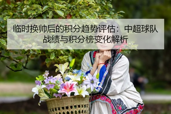 临时换帅后的积分趋势评估：中超球队战绩与积分榜变化解析