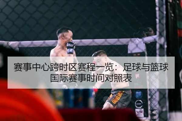 赛事中心跨时区赛程一览：足球与篮球国际赛事时间对照表