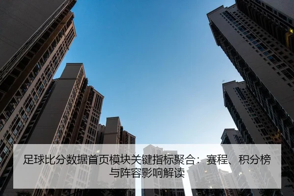 足球比分数据首页模块关键指标聚合：赛程、积分榜与阵容影响解读