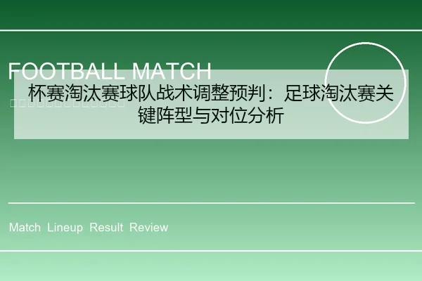 杯赛淘汰赛球队战术调整预判：足球淘汰赛关键阵型与对位分析